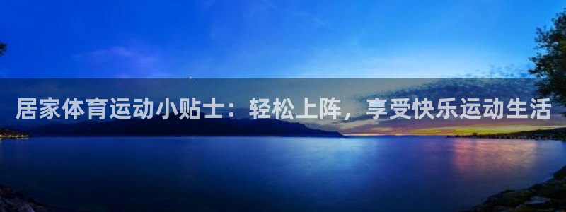 居家体育运动小贴士：轻松上阵，享受快乐运动生活